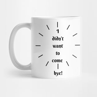 I didn´t want to come, bye! Mug